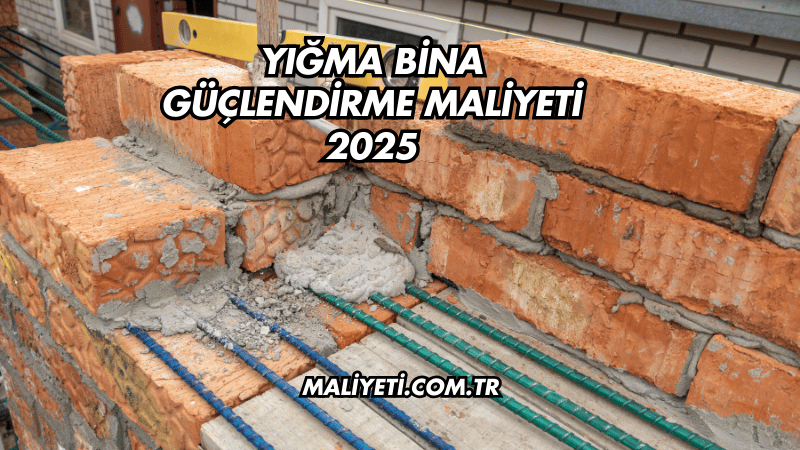 Yığma Bina Güçlendirme Maliyeti 2025