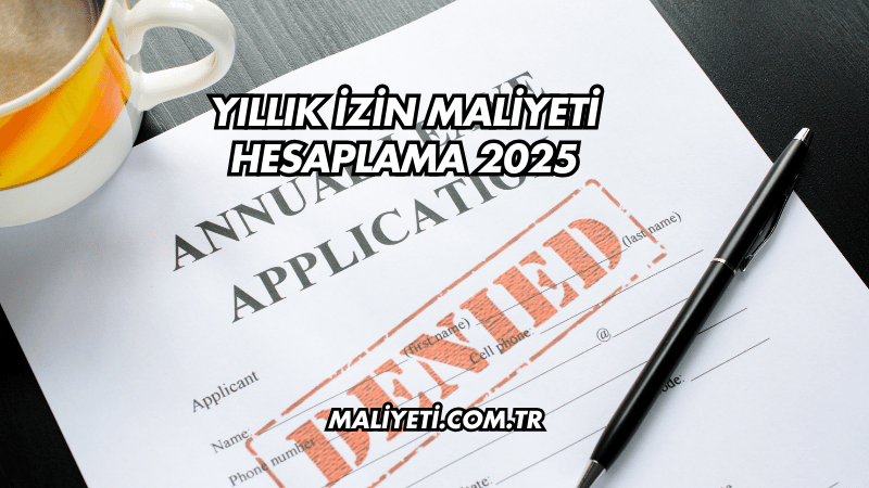 Yıllık İzin Maliyeti Hesaplama 2025