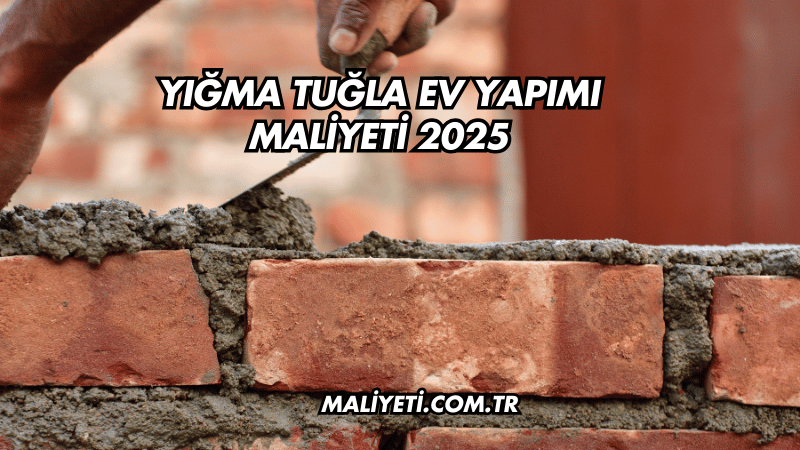 Yığma Tuğla Ev Yapımı Maliyeti 2025