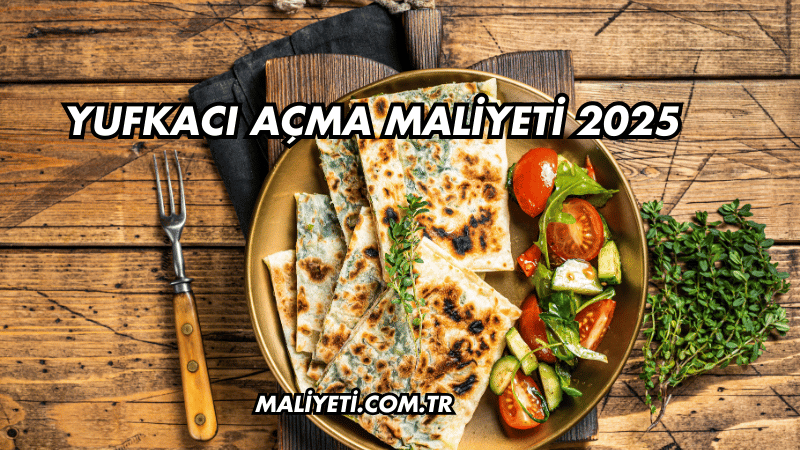 Yufkacı Açma Maliyeti 2025