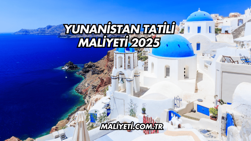 Yunanistan Tatili Maliyeti 2025