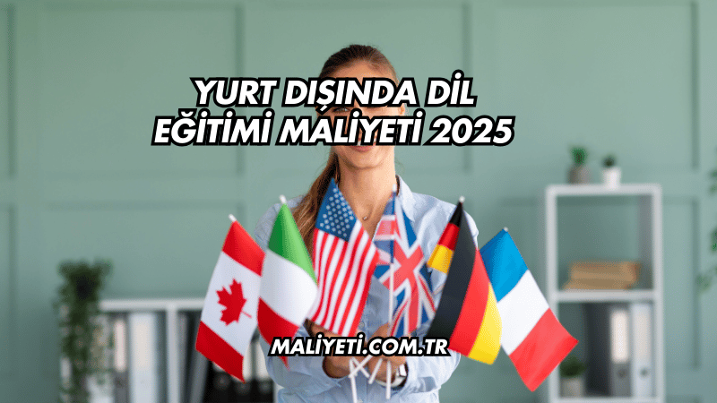 Yurt Dışında Dil Eğitimi Maliyeti 2025