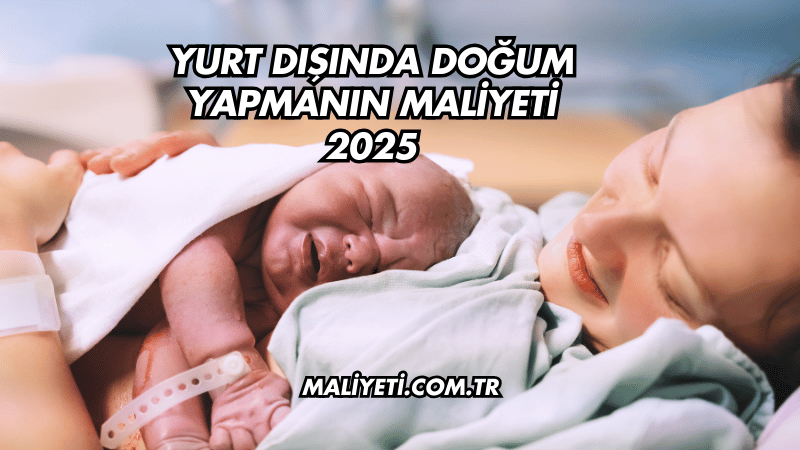 Yurt Dışında Doğum Yapmanın Maliyeti 2025