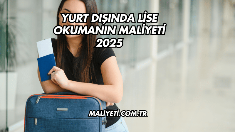 Yurt Dışında Lise Okumanın Maliyeti 2025