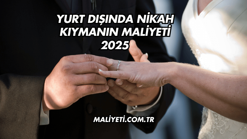 Yurt Dışında Nikah Kıymanın Maliyeti 2025