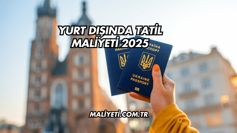 Yurt Dışında Tatil Maliyeti 2025