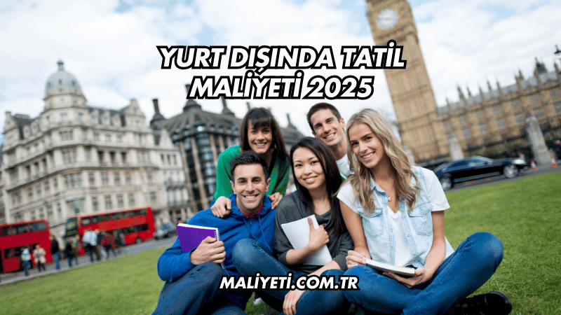 Yurt Dışında Tatil Maliyeti 2025