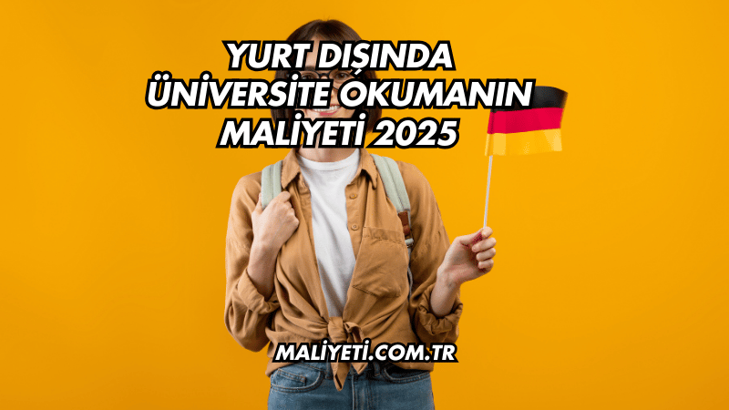 Yurt Dışında Üniversite Okumanın Maliyeti 2025