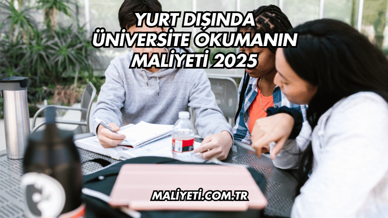 Yurt Dışında Üniversite Okumanın Maliyeti 2025