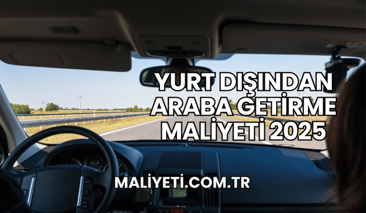 Yurt Dışından Araba Getirme Maliyeti 2025