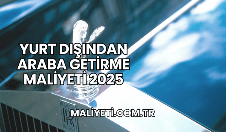 Yurt Dışından Araba Getirme Maliyeti 2025