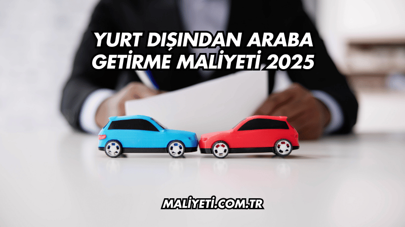 Yurt Dışından Araba Getirme Maliyeti 2025