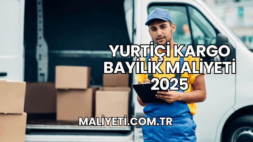 Yurtiçi Kargo Bayilik Maliyeti 2025