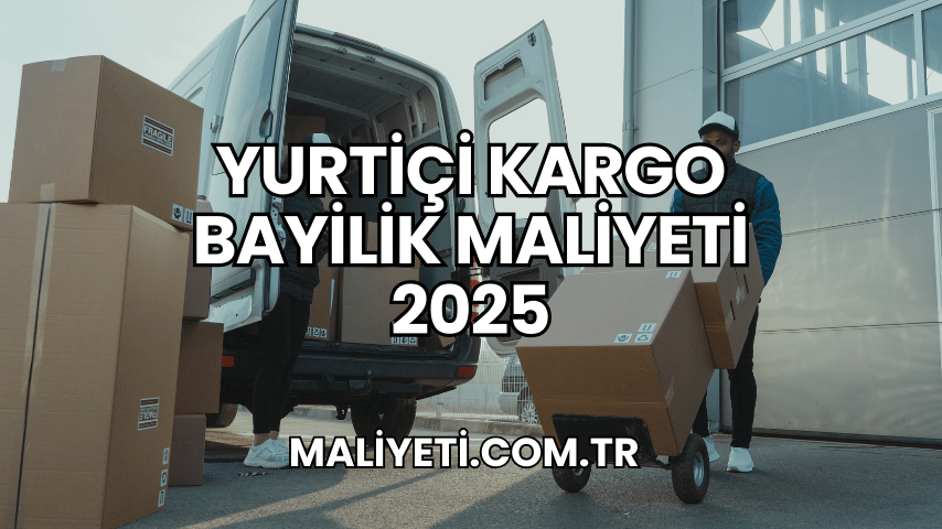 Yurtiçi Kargo Bayilik Maliyeti 2025