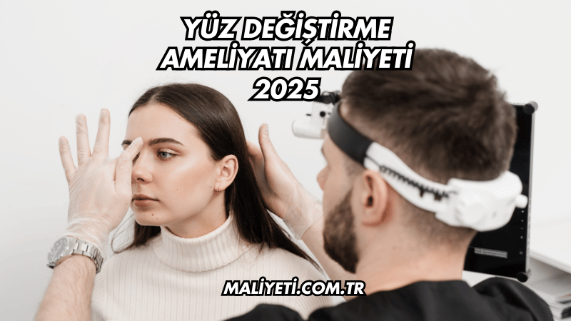 Yüz Değiştirme Ameliyatı Maliyeti 2025