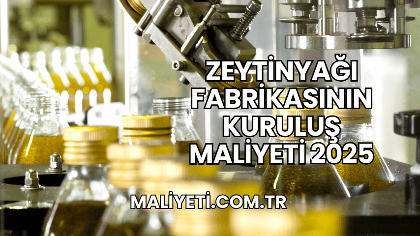 Zeytinyağı Fabrikasının Kuruluş Maliyeti 2025