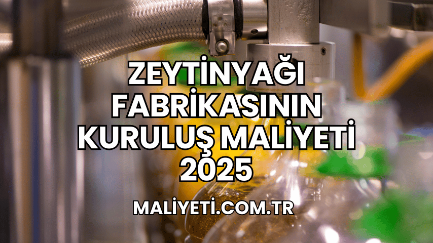 Zeytinyağı Fabrikasının Kuruluş Maliyeti 2025