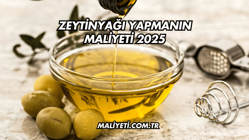 Zeytinyağı Yapmanın Maliyeti 2025