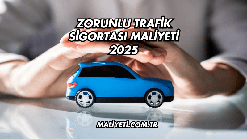 Zorunlu Trafik Sigortası Maliyeti 2025