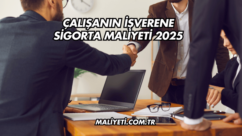 Çalışanın İşverene Sigorta Maliyeti 2025