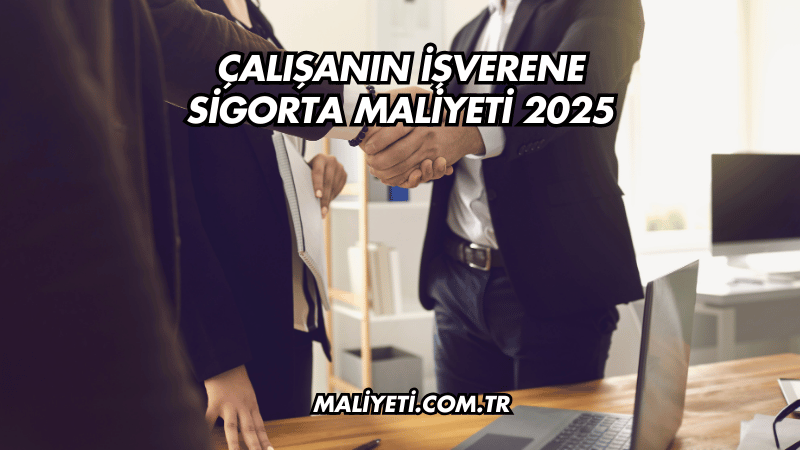 Çalışanın İşverene Sigorta Maliyeti 2025