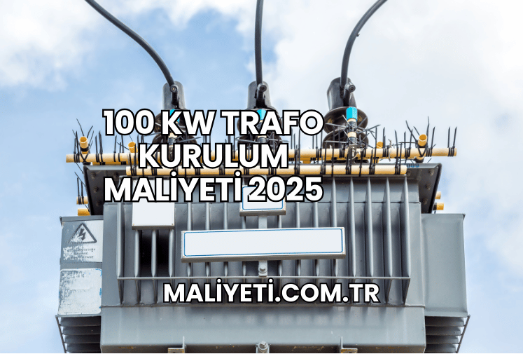 100 kW Trafo Kurulum Maliyeti 2025