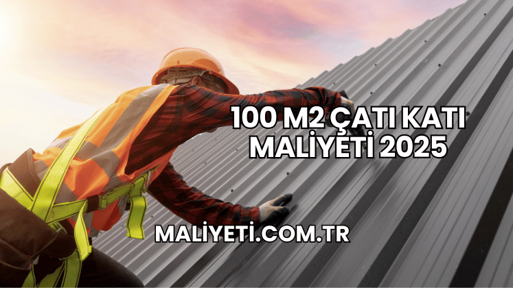 100 m2 Çatı Katı Maliyeti 2025