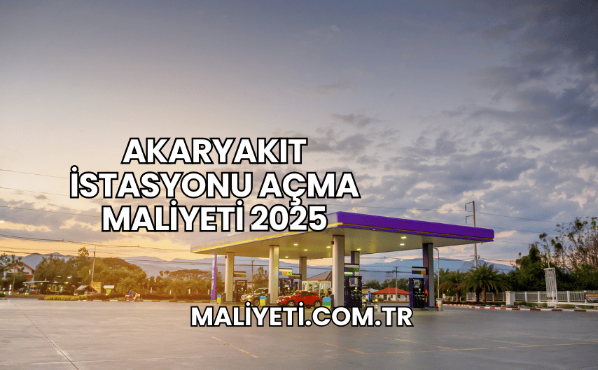 Akaryakıt İstasyonu Açma Maliyeti 2025