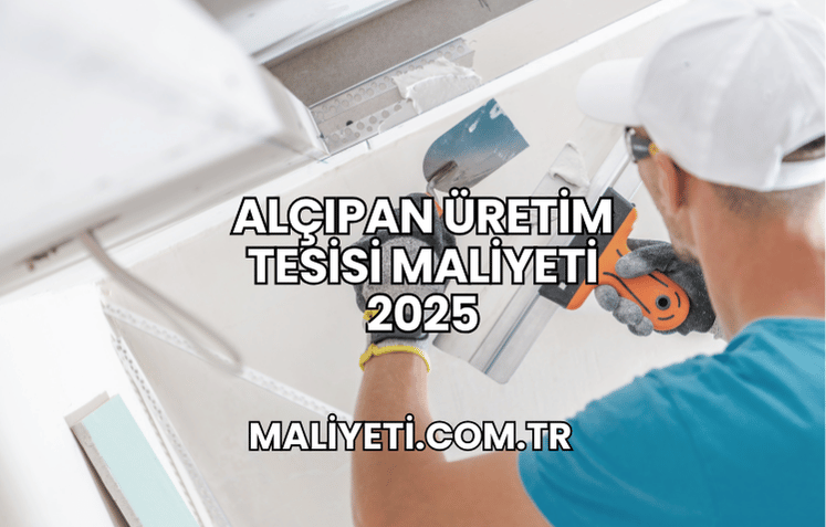 Alçıpan Üretim Tesisi Maliyeti 2025