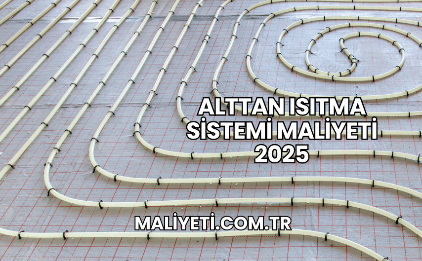 Alttan Isıtma Sistemi Maliyeti 2025