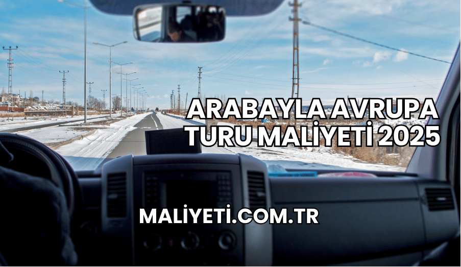 Arabayla Avrupa Turu Maliyeti 2025