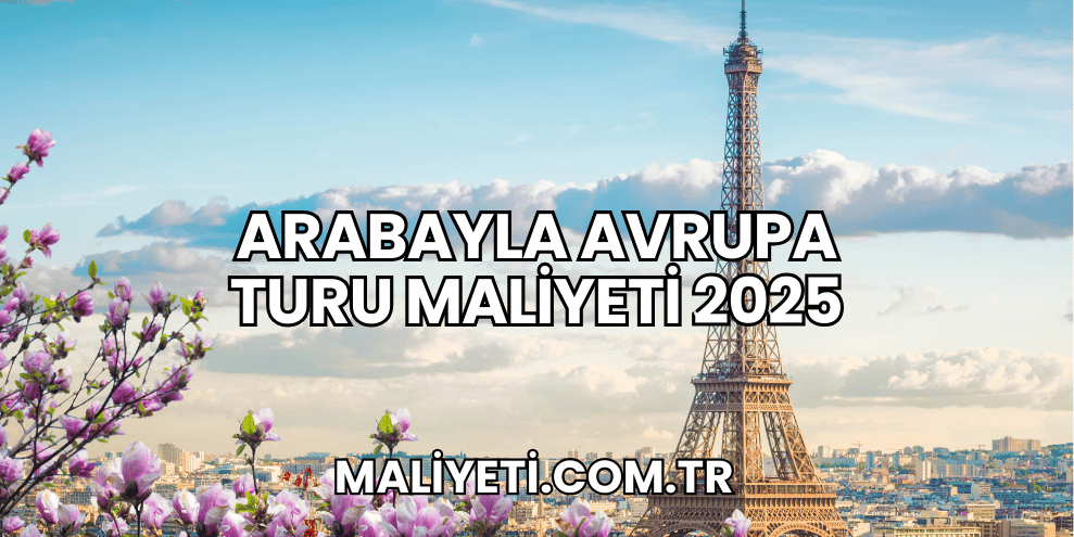 Arabayla Avrupa Turu Maliyeti 2025