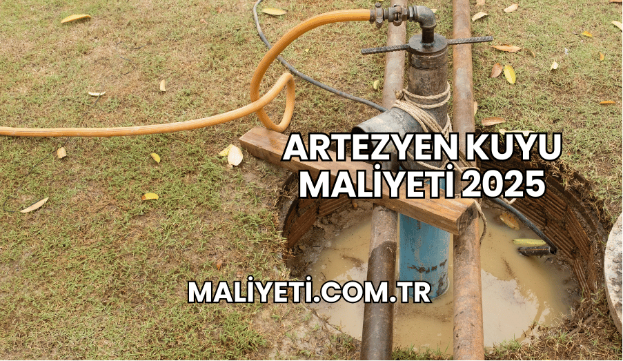 Artezyen Kuyu Maliyeti 2025