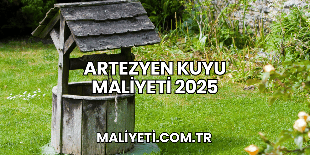 Artezyen Kuyu Maliyeti 2025