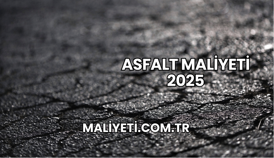 Asfalt Maliyeti 2025