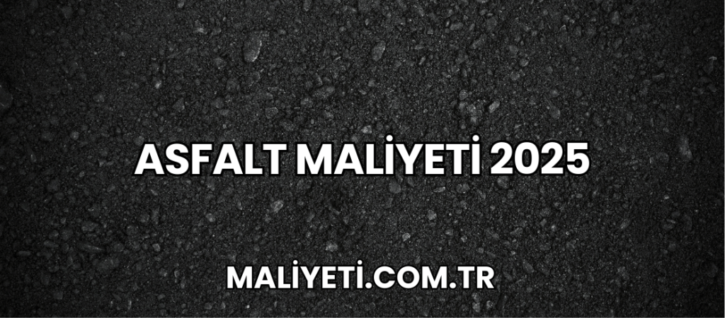 Asfalt Maliyeti 2025