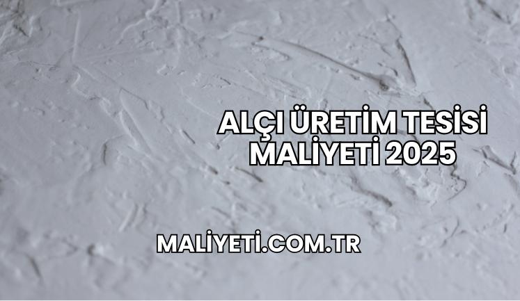 Alçı Üretim Tesisi Maliyeti 2025