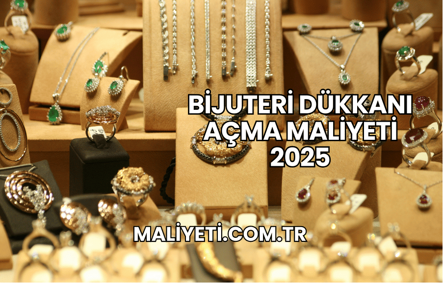 Bijuteri Dükkanı Açma Maliyeti 2025