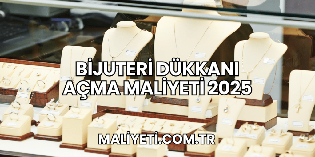 Bijuteri Dükkanı Açma Maliyeti 2025