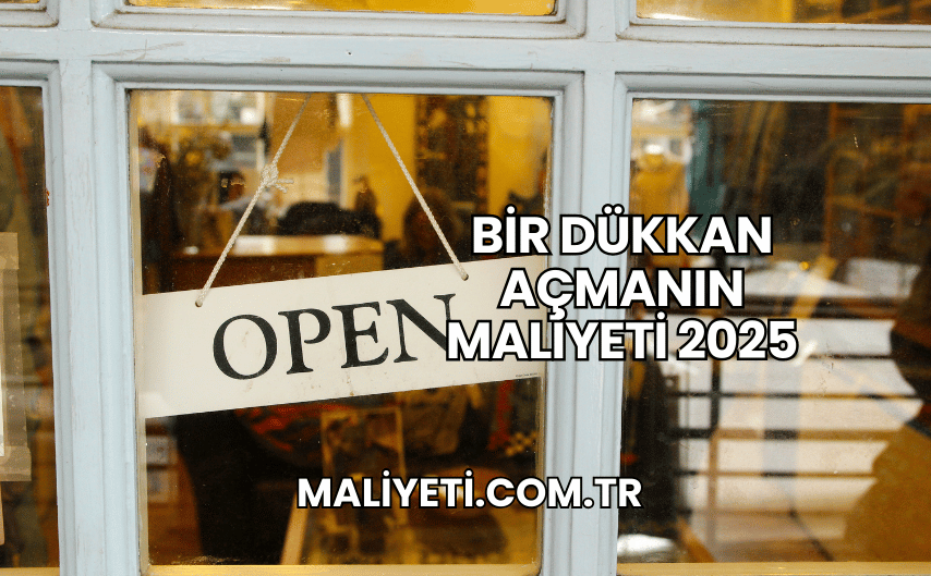 Bir Dükkan Açmanın Maliyeti 2025