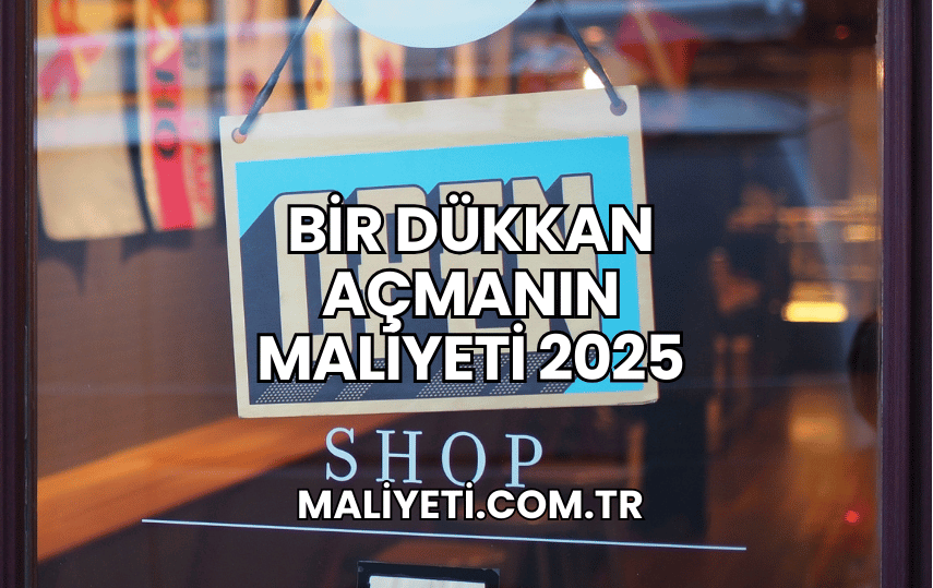 Bir Dükkan Açmanın Maliyeti 2025