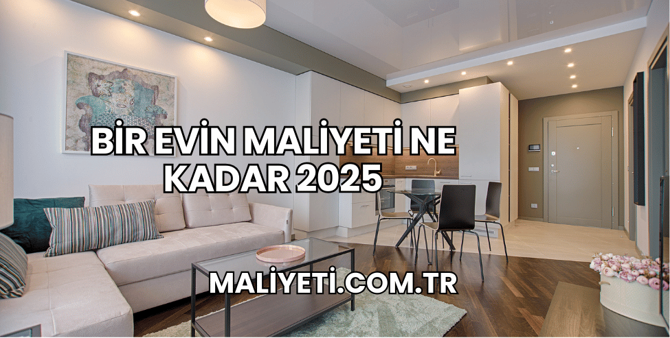 Bir Evin Maliyeti Ne Kadar 2025