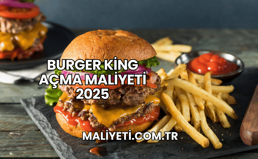 Burger King Açma Maliyeti 2025