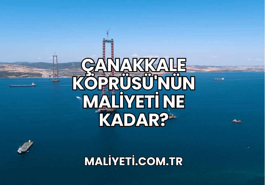 Çanakkale Köprüsü'nün Maliyeti Ne Kadar?