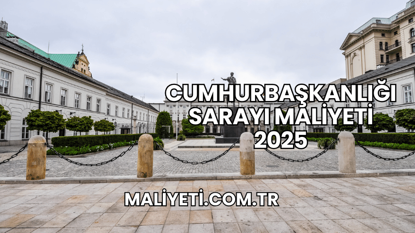 Cumhurbaşkanlığı Sarayı Maliyeti 2025