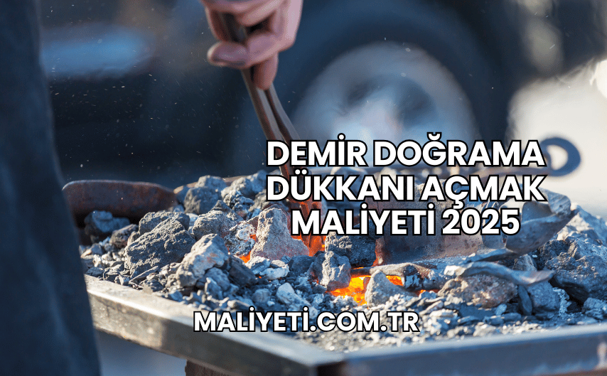 Demir Doğrama Dükkanı Açmak Maliyeti 2025