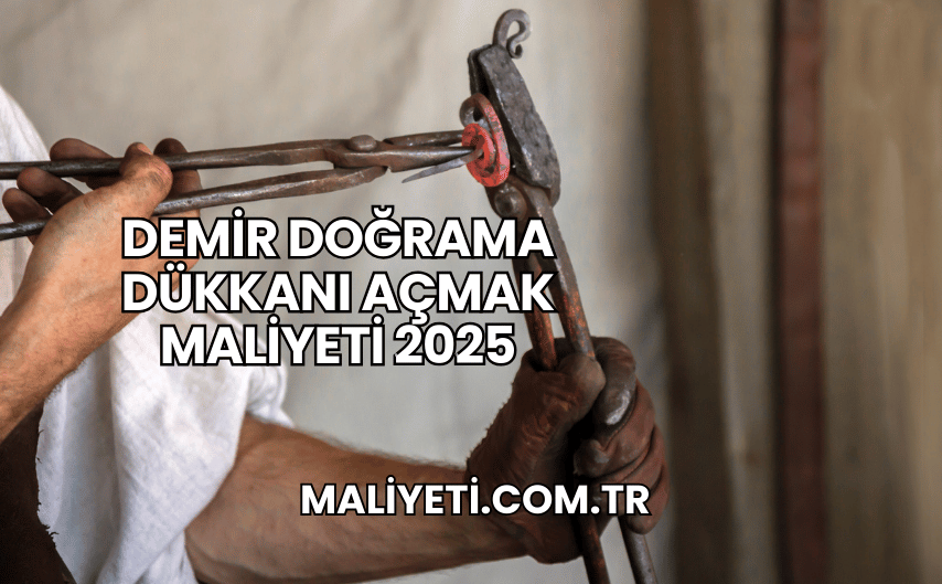 Demir Doğrama Dükkanı Açmak Maliyeti 2025