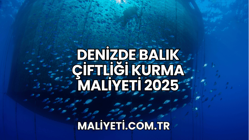 Denizde Balık Çiftliği Kurma Maliyeti 2025