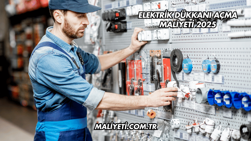 Elektrik Dükkanı Açma Maliyeti 2025