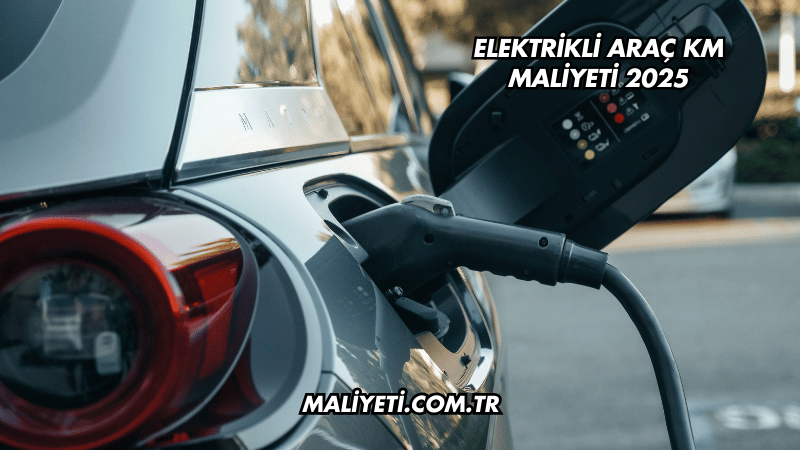 Elektrikli Araç KM Maliyeti 2025